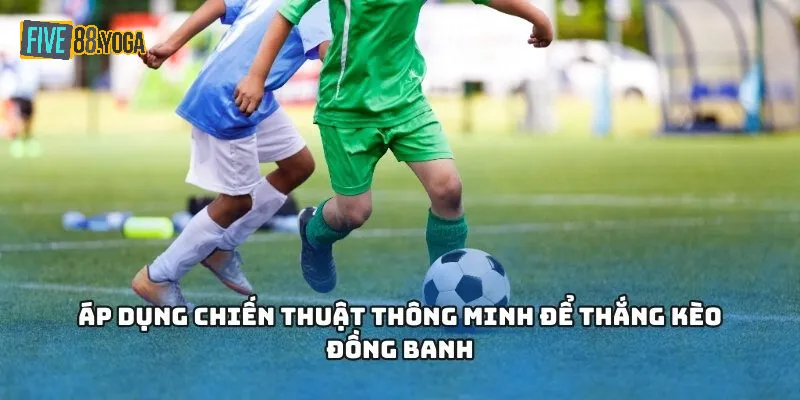 Chiến thuật thông minh sẽ giúp tăng đáng kể tỷ lệ thắng của kèo đồng banh Five88